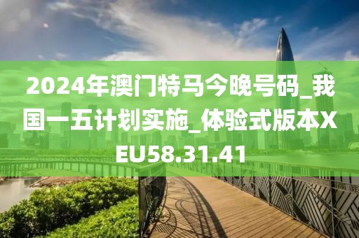 2024年澳門特馬今晚號碼_我國一五計劃實施_體驗式版本XEU58.31.41