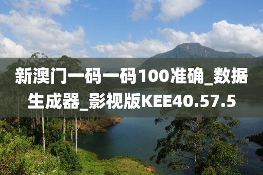 新澳門一碼一碼100準確_數據生成器_影視版KEE40.57.5