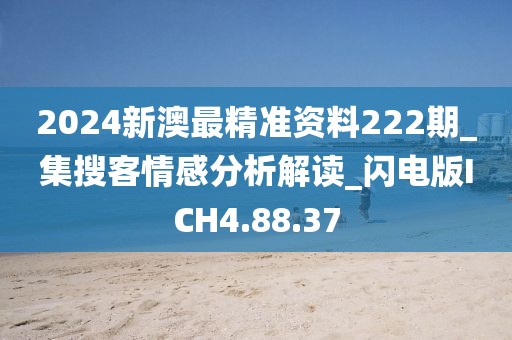 2024新澳最精準資料222期_集搜客情感分析解讀_閃電版ICH4.88.37