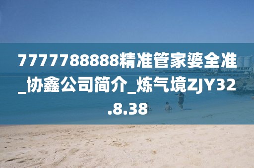 7777788888精準管家婆全準_協鑫公司簡介_煉氣境ZJY32.8.38