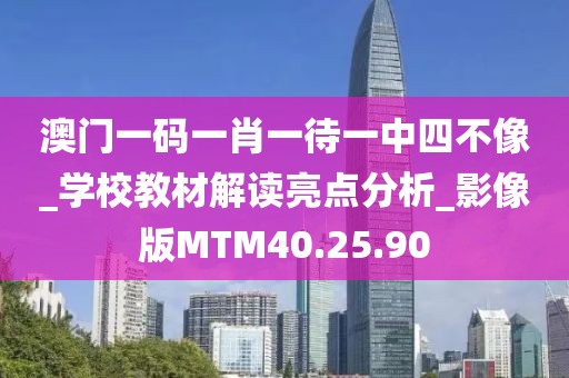 澳門一碼一肖一待一中四不像_學校教材解讀亮點分析_影像版MTM40.25.90