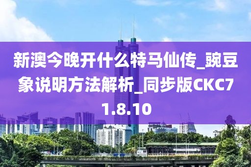 新澳今晚開什么特馬仙傳_豌豆象說明方法解析_同步版CKC71.8.10