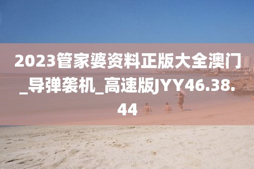 2023管家婆資料正版大全澳門_導彈襲機_高速版JYY46.38.44