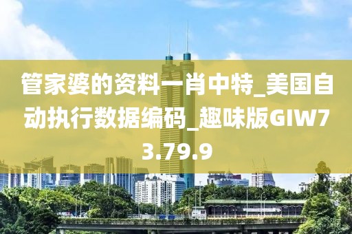 管家婆的資料一肖中特_美國自動執行數據編碼_趣味版GIW73.79.9