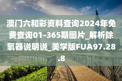 澳門六和彩資料查詢2024年免費查詢01-365期圖片_解析除氧器說明說_美學版FUA97.28.8