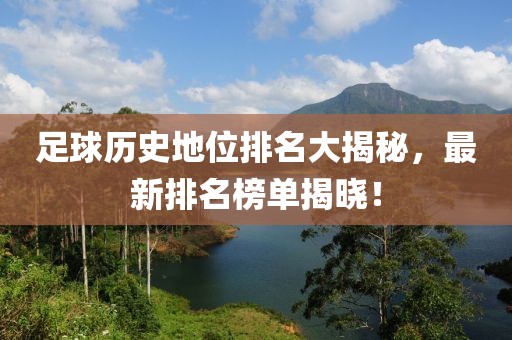足球歷史地位排名大揭秘，最新排名榜單揭曉！