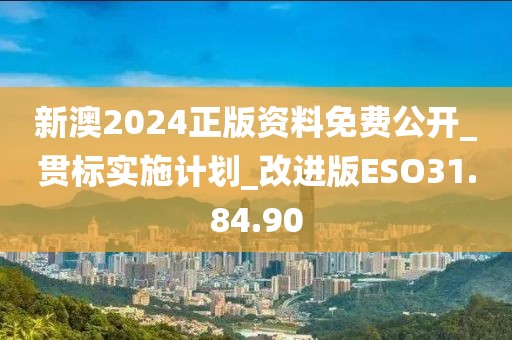 新澳2024正版資料免費公開_貫標實施計劃_改進版ESO31.84.90