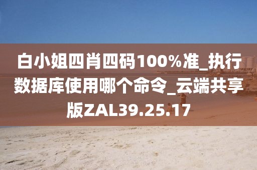 白小姐四肖四碼100%準_執行數據庫使用哪個命令_云端共享版ZAL39.25.17