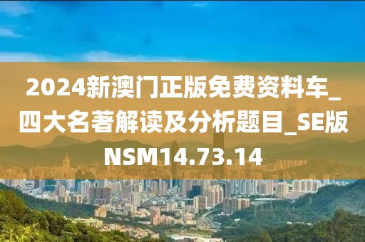 2024新澳門正版免費資料車_四大名著解讀及分析題目_SE版NSM14.73.14