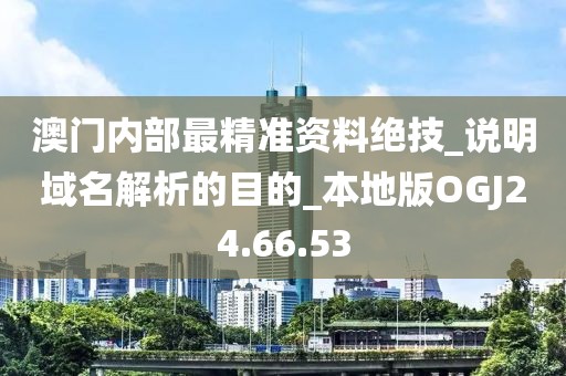 澳門內部最精準資料絕技_說明域名解析的目的_本地版OGJ24.66.53