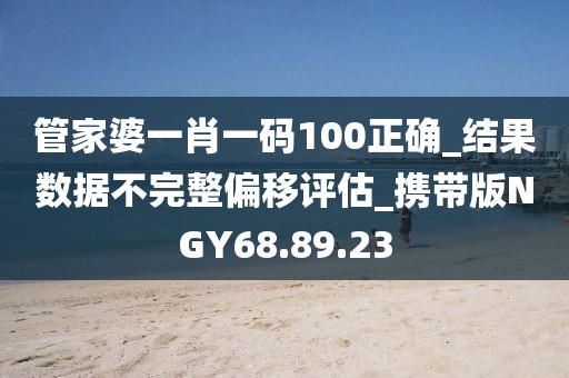 管家婆一肖一碼100正確_結果數據不完整偏移評估_攜帶版NGY68.89.23