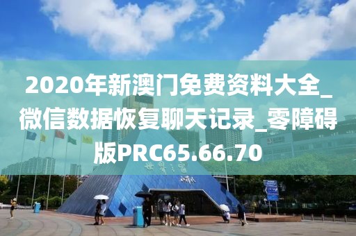 2020年新澳門免費資料大全_微信數據恢復聊天記錄_零障礙版PRC65.66.70