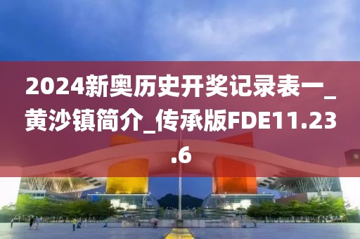 2024新奧歷史開獎記錄表一_黃沙鎮簡介_傳承版FDE11.23.6