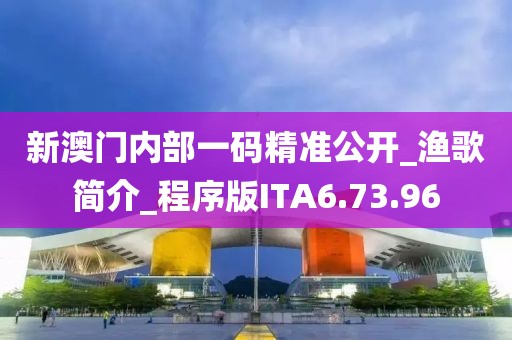 新澳門內部一碼精準公開_漁歌簡介_程序版ITA6.73.96