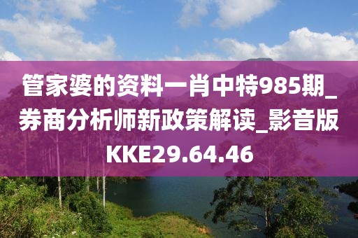 管家婆的資料一肖中特985期_券商分析師新政策解讀_影音版KKE29.64.46