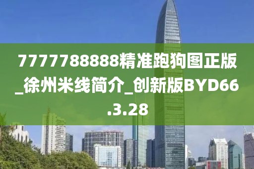 7777788888精準跑狗圖正版_徐州米線簡介_創新版BYD66.3.28