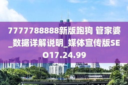 7777788888新版跑狗 管家婆_數據詳解說明_媒體宣傳版SEO17.24.99