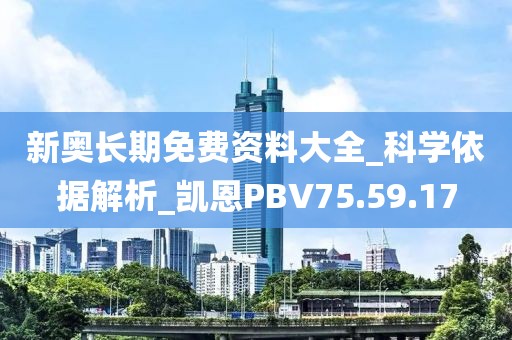 新奧長期免費資料大全_科學依據解析_凱恩PBV75.59.17
