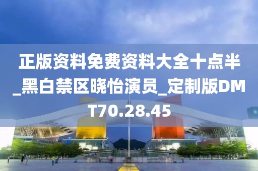 正版資料免費資料大全十點半_黑白禁區曉怡演員_定制版DMT70.28.45