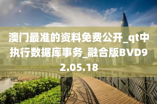 澳門最準的資料免費公開_qt中執行數據庫事務_融合版BVD92.05.18