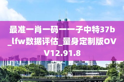 最準一肖一碼一一子中特37b_lfw數據評估_量身定制版OVV12.91.8