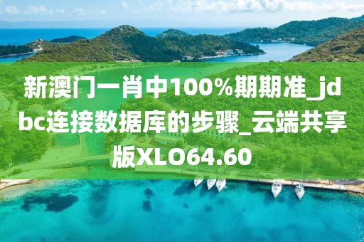 新澳門一肖中100%期期準_jdbc連接數據庫的步驟_云端共享版XLO64.60