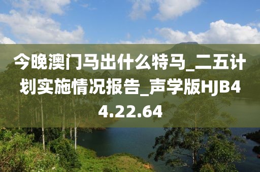今晚澳門馬出什么特馬_二五計劃實施情況報告_聲學版HJB44.22.64