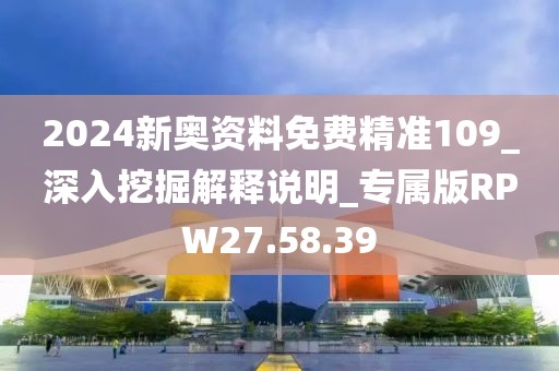 2024新奧資料免費精準109_深入挖掘解釋說明_專屬版RPW27.58.39