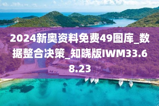 2024新奧資料免費49圖庫_數據整合決策_知曉版IWM33.68.23