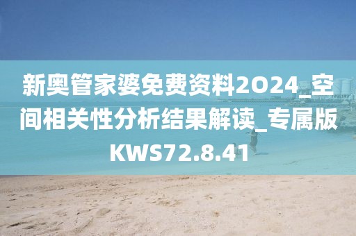 新奧管家婆免費資料2O24_空間相關性分析結果解讀_專屬版KWS72.8.41