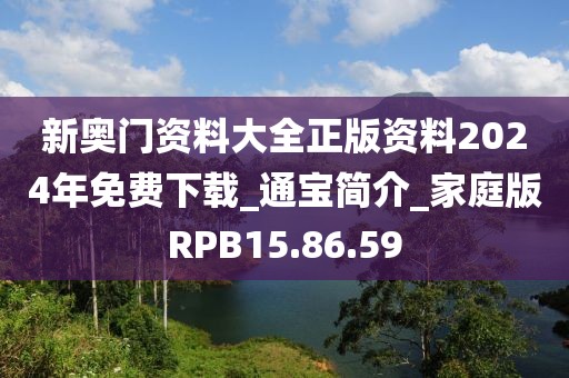 新奧門資料大全正版資料2024年免費下載_通寶簡介_家庭版RPB15.86.59