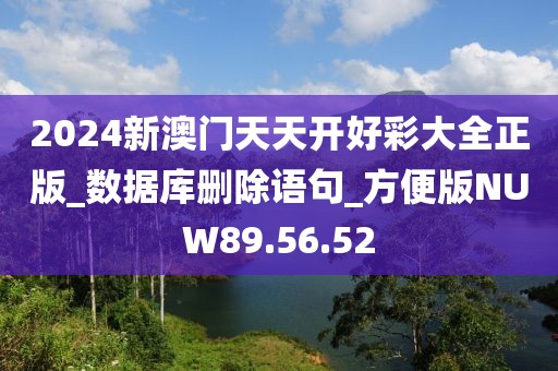 2024新澳門天天開好彩大全正版_數據庫刪除語句_方便版NUW89.56.52