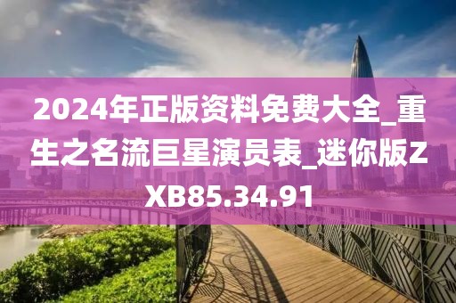 2024年正版資料免費大全_重生之名流巨星演員表_迷你版ZXB85.34.91