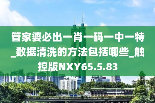 管家婆必出一肖一碼一中一特_數據清洗的方法包括哪些_觸控版NXY65.5.83