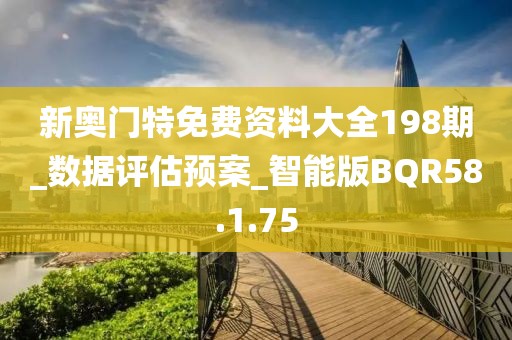 新奧門特免費資料大全198期_數據評估預案_智能版BQR58.1.75