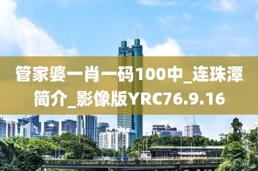 管家婆一肖一碼100中_連珠潭簡介_影像版YRC76.9.16