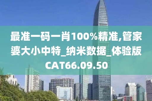 最準一碼一肖100%精準,管家婆大小中特_納米數據_體驗版CAT66.09.50