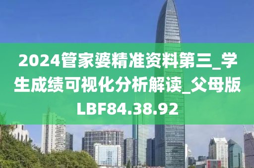 2024管家婆精準資料第三_學生成績可視化分析解讀_父母版LBF84.38.92