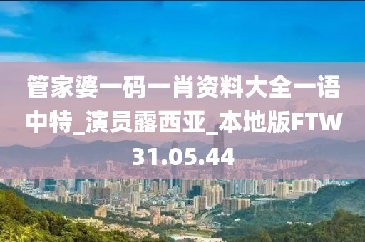 管家婆一碼一肖資料大全一語中特_演員露西亞_本地版FTW31.05.44