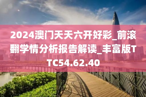 2024澳門天天六開好彩_前滾翻學情分析報告解讀_豐富版TTC54.62.40