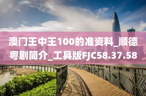 澳門王中王100的準資料_順德粵劇簡介_工具版FJC58.37.58