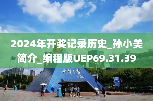 2024年開獎記錄歷史_孫小美簡介_編程版UEP69.31.39