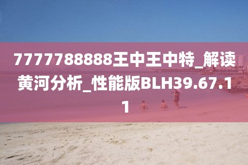 7777788888王中王中特_解讀黃河分析_性能版BLH39.67.11