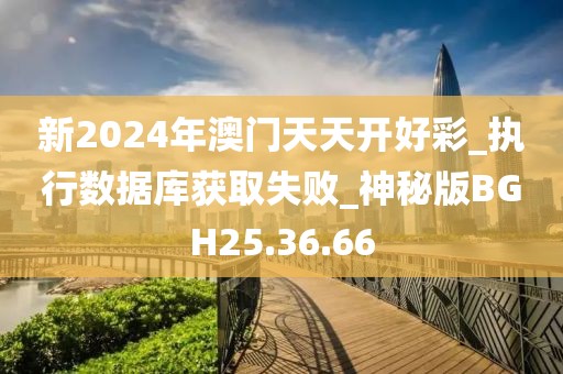 新2024年澳門天天開好彩_執行數據庫獲取失敗_神秘版BGH25.36.66