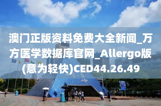 澳門正版資料免費大全新聞_萬方醫學數據庫官網_Allergo版(意為輕快)CED44.26.49