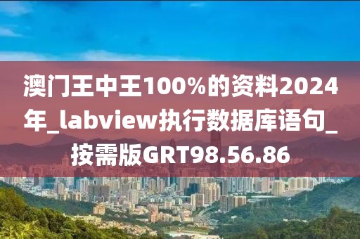 澳門王中王100%的資料2024年_labview執行數據庫語句_按需版GRT98.56.86