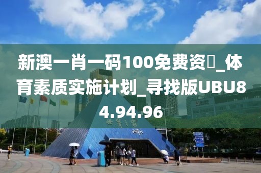 新澳一肖一碼100免費資枓_體育素質實施計劃_尋找版UBU84.94.96