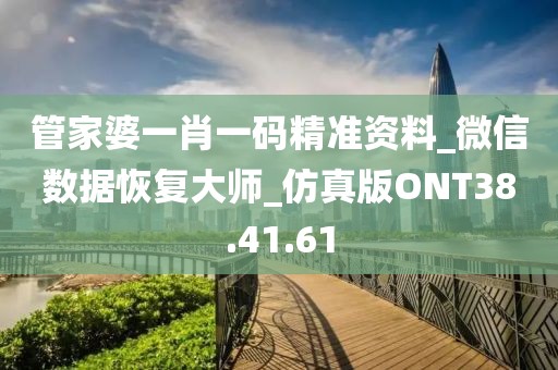 管家婆一肖一碼精準資料_微信數據恢復大師_仿真版ONT38.41.61