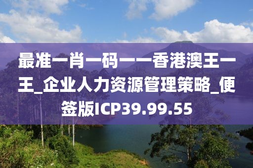 最準一肖一碼一一香港澳王一王_企業人力資源管理策略_便簽版ICP39.99.55