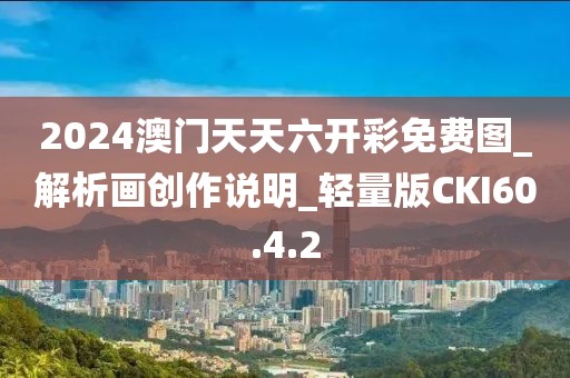 2024澳門天天六開彩免費圖_解析畫創作說明_輕量版CKI60.4.2
